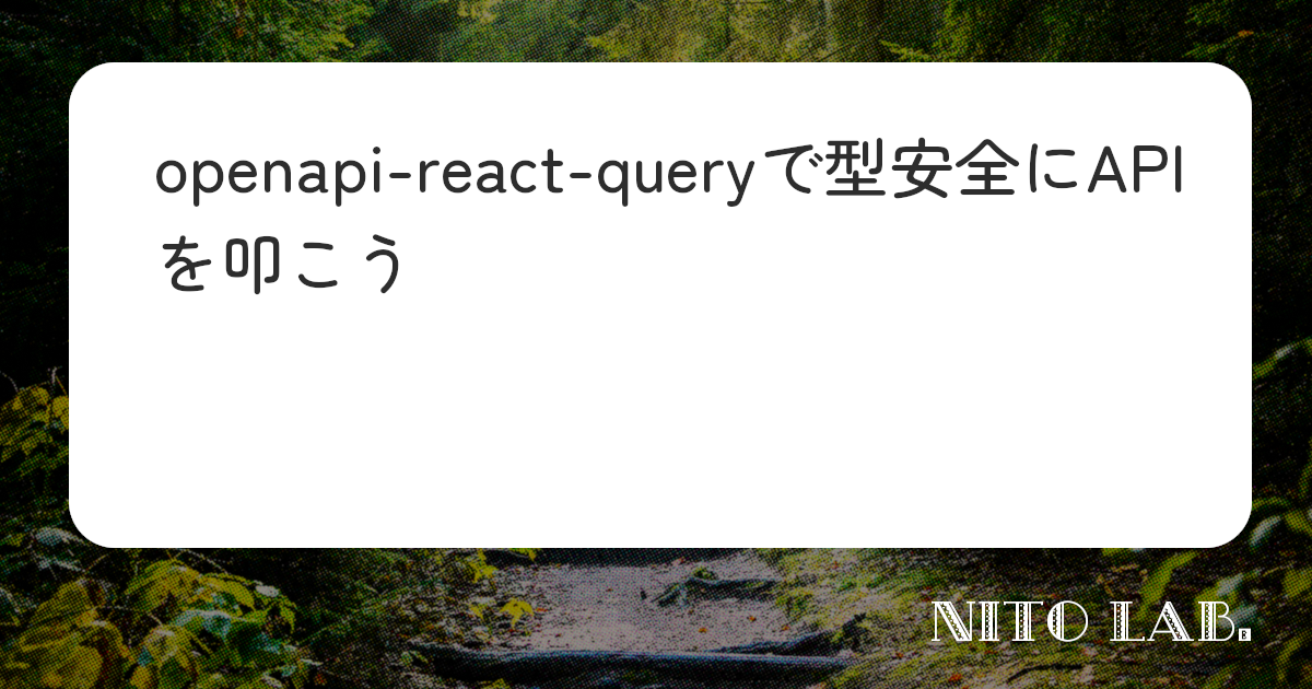 openapi-react-queryで型安全にAPIを叩こう | BLOG | NITO LAB.